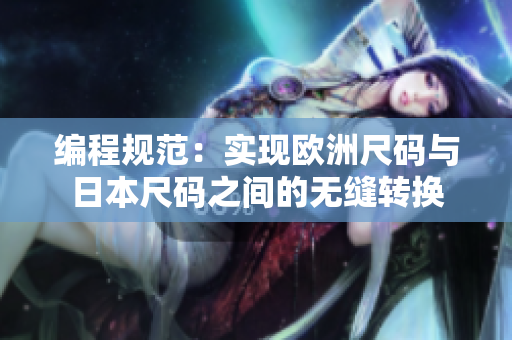 編程規(guī)范：實(shí)現(xiàn)歐洲尺碼與日本尺碼之間的無縫轉(zhuǎn)換