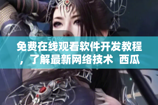 免費(fèi)在線觀看軟件開發(fā)教程，了解最新網(wǎng)絡(luò)技術(shù)  西瓜視頻