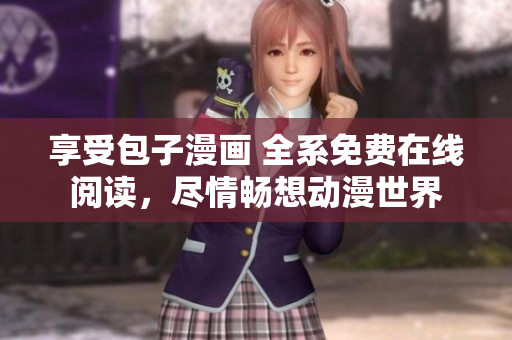 享受包子漫畫 全系免費(fèi)在線閱讀，盡情暢想動漫世界