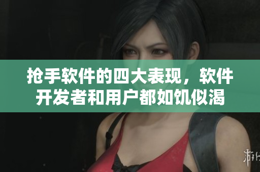 搶手軟件的四大表現(xiàn)，軟件開(kāi)發(fā)者和用戶都如饑似渴
