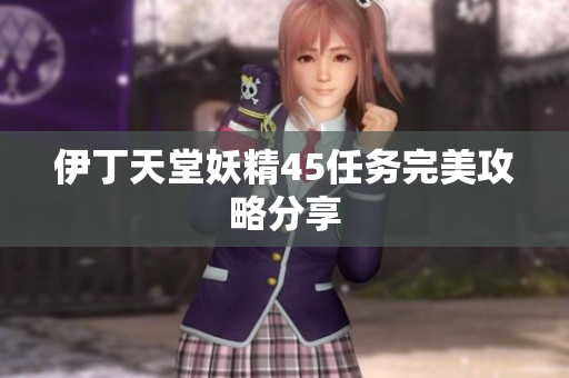 伊丁天堂妖精45任務(wù)完美攻略分享