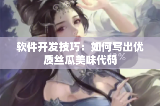 軟件開(kāi)發(fā)技巧：如何寫(xiě)出優(yōu)質(zhì)絲瓜美味代碼
