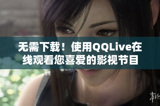 無(wú)需下載！使用QQLive在線觀看您喜愛(ài)的影視節(jié)目