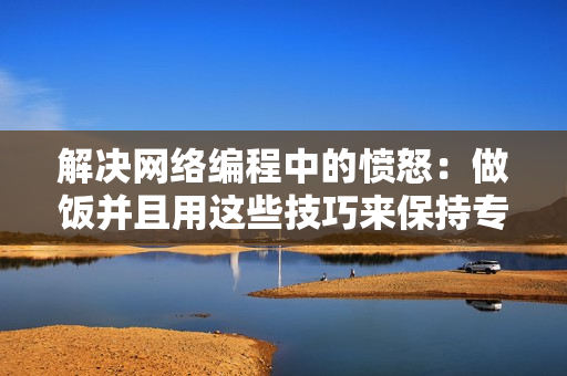 解決網(wǎng)絡(luò)編程中的憤怒：做飯并且用這些技巧來保持專注和冷靜