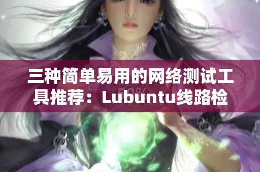 三種簡單易用的網(wǎng)絡(luò)測試工具推薦：Lubuntu線路檢測3.0