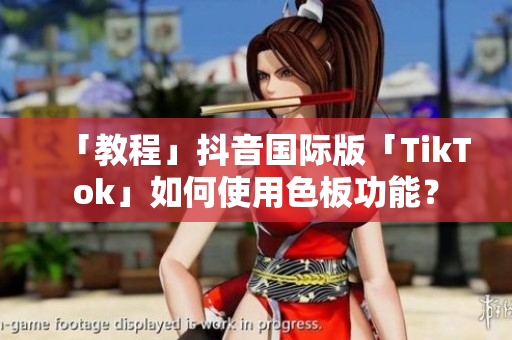 「教程」抖音國際版「TikTok」如何使用色板功能？
