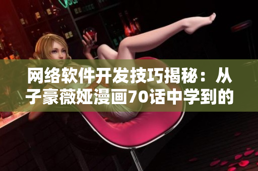 網(wǎng)絡(luò)軟件開(kāi)發(fā)技巧揭秘：從子豪薇婭漫畫(huà)70話中學(xué)到的經(jīng)驗(yàn)