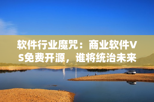 軟件行業(yè)魔咒：商業(yè)軟件VS免費開源，誰將統(tǒng)治未來？