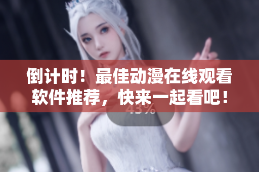 倒計時！最佳動漫在線觀看軟件推薦，快來一起看吧！