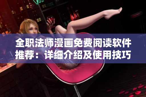 全職法師漫畫免費(fèi)閱讀軟件推薦：詳細(xì)介紹及使用技巧