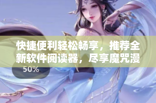快捷便利輕松暢享，推薦全新軟件閱讀器，盡享魔咒漫畫免費(fèi)大片！