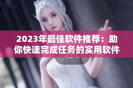 2023年最佳軟件推薦：助你快速完成任務(wù)的實用軟件在線觀看！