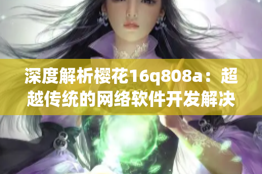 深度解析櫻花16q808a：超越傳統(tǒng)的網(wǎng)絡(luò)軟件開(kāi)發(fā)解決方案