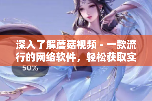 深入了解蘑菇視頻 - 一款流行的網(wǎng)絡軟件，輕松獲取實用信息