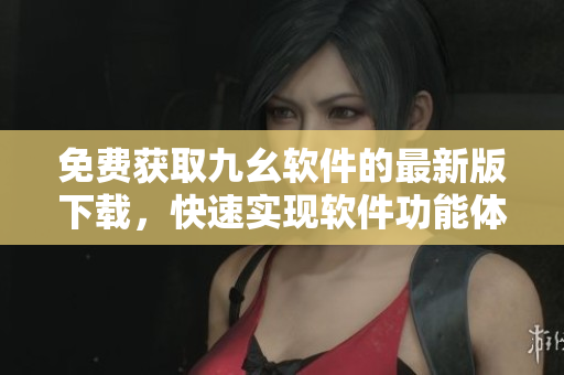 免費(fèi)獲取九幺軟件的最新版下載，快速實(shí)現(xiàn)軟件功能體驗(yàn)