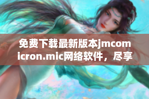 免費(fèi)下載最新版本jmcomicron.mic網(wǎng)絡(luò)軟件，盡享極致用戶體驗(yàn)。