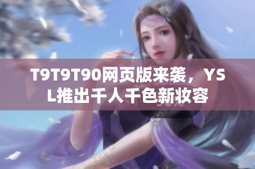 T9T9T90網(wǎng)頁版來襲，YSL推出千人千色新妝容