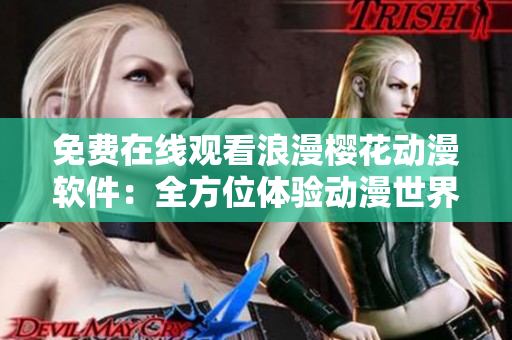 免費(fèi)在線觀看浪漫櫻花動漫軟件：全方位體驗(yàn)動漫世界
