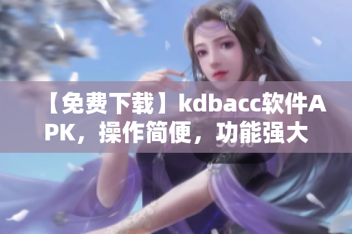 【免費下載】kdbacc軟件APK，操作簡便，功能強大