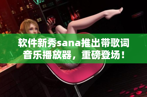 軟件新秀sana推出帶歌詞音樂播放器，重磅登場(chǎng)！