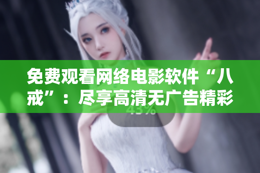 免費(fèi)觀看網(wǎng)絡(luò)電影軟件“八戒”：盡享高清無廣告精彩內(nèi)容