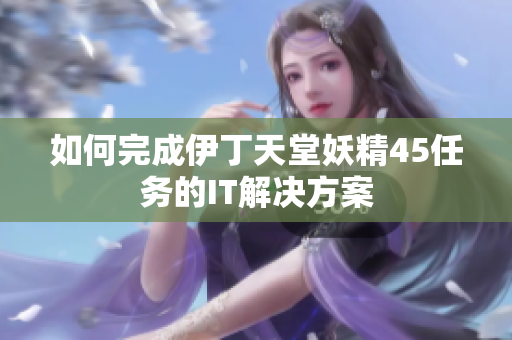 如何完成伊丁天堂妖精45任務的IT解決方案