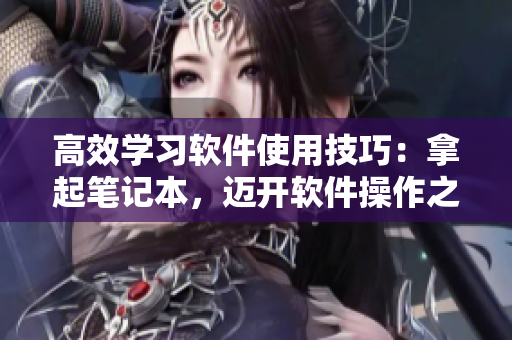高效學(xué)習(xí)軟件使用技巧：拿起筆記本，邁開軟件操作之腿