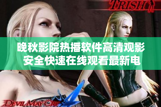 晚秋影院熱播軟件高清觀(guān)影 安全快速在線(xiàn)觀(guān)看最新電影
