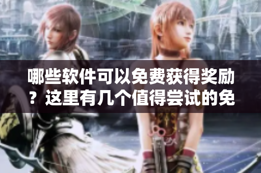哪些軟件可以免費(fèi)獲得獎(jiǎng)勵(lì)？這里有幾個(gè)值得嘗試的免費(fèi)獎(jiǎng)勵(lì)網(wǎng)站！