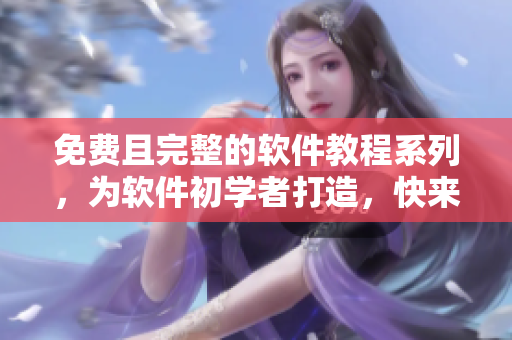 免費且完整的軟件教程系列，為軟件初學者打造，快來觀看吧！