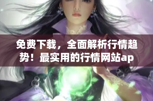 免費下載，全面解析行情趨勢！最實用的行情網(wǎng)站app軟件