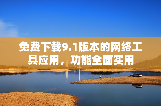 免費下載9.1版本的網(wǎng)絡(luò)工具應(yīng)用，功能全面實用