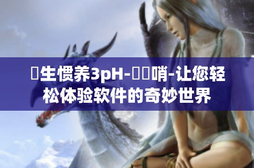 嬌生慣養(yǎng)3pH-鷦鷯哨-讓您輕松體驗軟件的奇妙世界