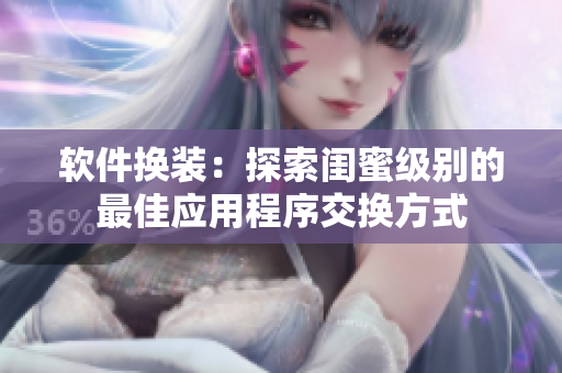 軟件換裝：探索閨蜜級(jí)別的最佳應(yīng)用程序交換方式