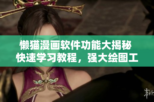 懶貓漫畫軟件功能大揭秘 快速學(xué)習(xí)教程，強大繪圖工具，精彩漫畫模板一應(yīng)俱全