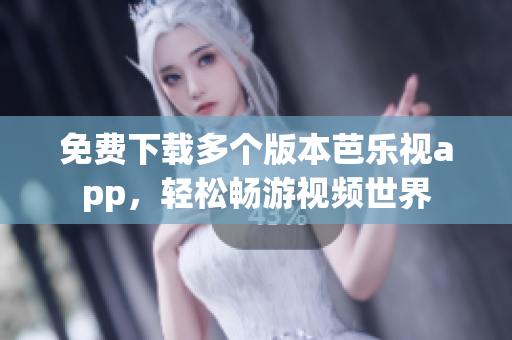 免費(fèi)下載多個版本芭樂視app，輕松暢游視頻世界