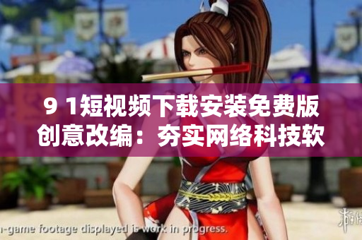 9 1短視頻下載安裝免費(fèi)版創(chuàng)意改編：夯實(shí)網(wǎng)絡(luò)科技軟件的安裝與下載技巧