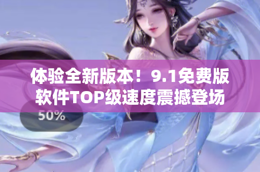 體驗全新版本！9.1免費版軟件TOP級速度震撼登場