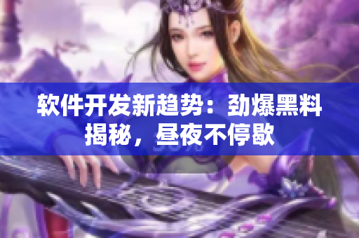 軟件開發(fā)新趨勢：勁爆黑料揭秘，晝夜不停歇