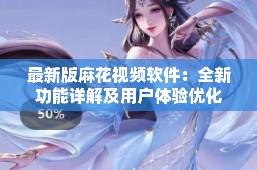 最新版麻花視頻軟件：全新功能詳解及用戶體驗優(yōu)化