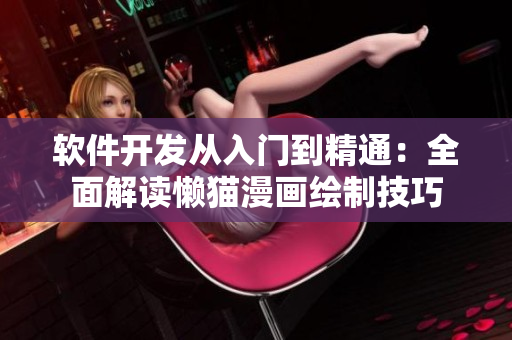 軟件開發(fā)從入門到精通：全面解讀懶貓漫畫繪制技巧