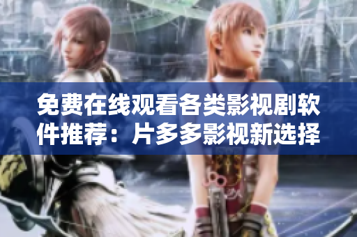 免費在線觀看各類影視劇軟件推薦：片多多影視新選擇