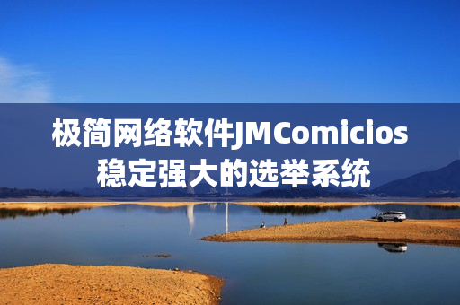 極簡(jiǎn)網(wǎng)絡(luò)軟件JMComicios 穩(wěn)定強(qiáng)大的選舉系統(tǒng)