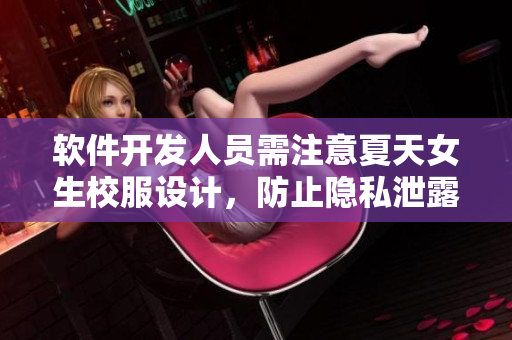 軟件開發(fā)人員需注意夏天女生校服設(shè)計(jì)，防止隱私泄露