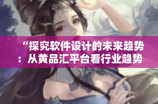 “探究軟件設(shè)計(jì)的未來趨勢(shì)：從黃品匯平臺(tái)看行業(yè)趨勢(shì)”