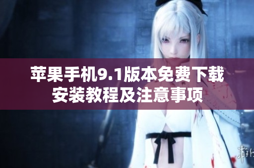 蘋(píng)果手機(jī)9.1版本免費(fèi)下載安裝教程及注意事項(xiàng)