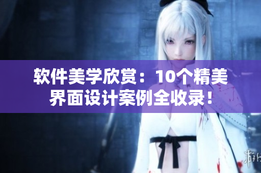 軟件美學(xué)欣賞：10個精美界面設(shè)計案例全收錄！