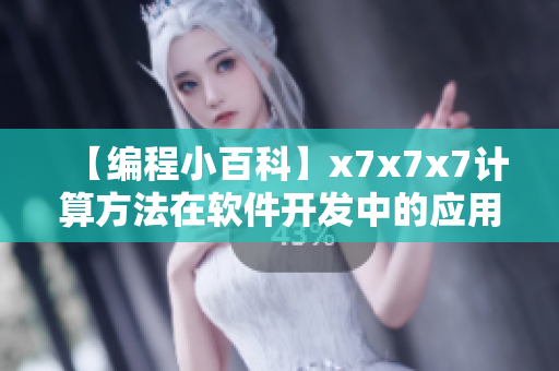 【編程小百科】x7x7x7計(jì)算方法在軟件開發(fā)中的應(yīng)用詳解