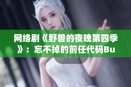網(wǎng)絡(luò)劇《野獸的夜晚第四季》：忘不掉的前任代碼Bug