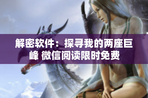 解密軟件：探尋我的兩座巨峰 微信閱讀限時(shí)免費(fèi)